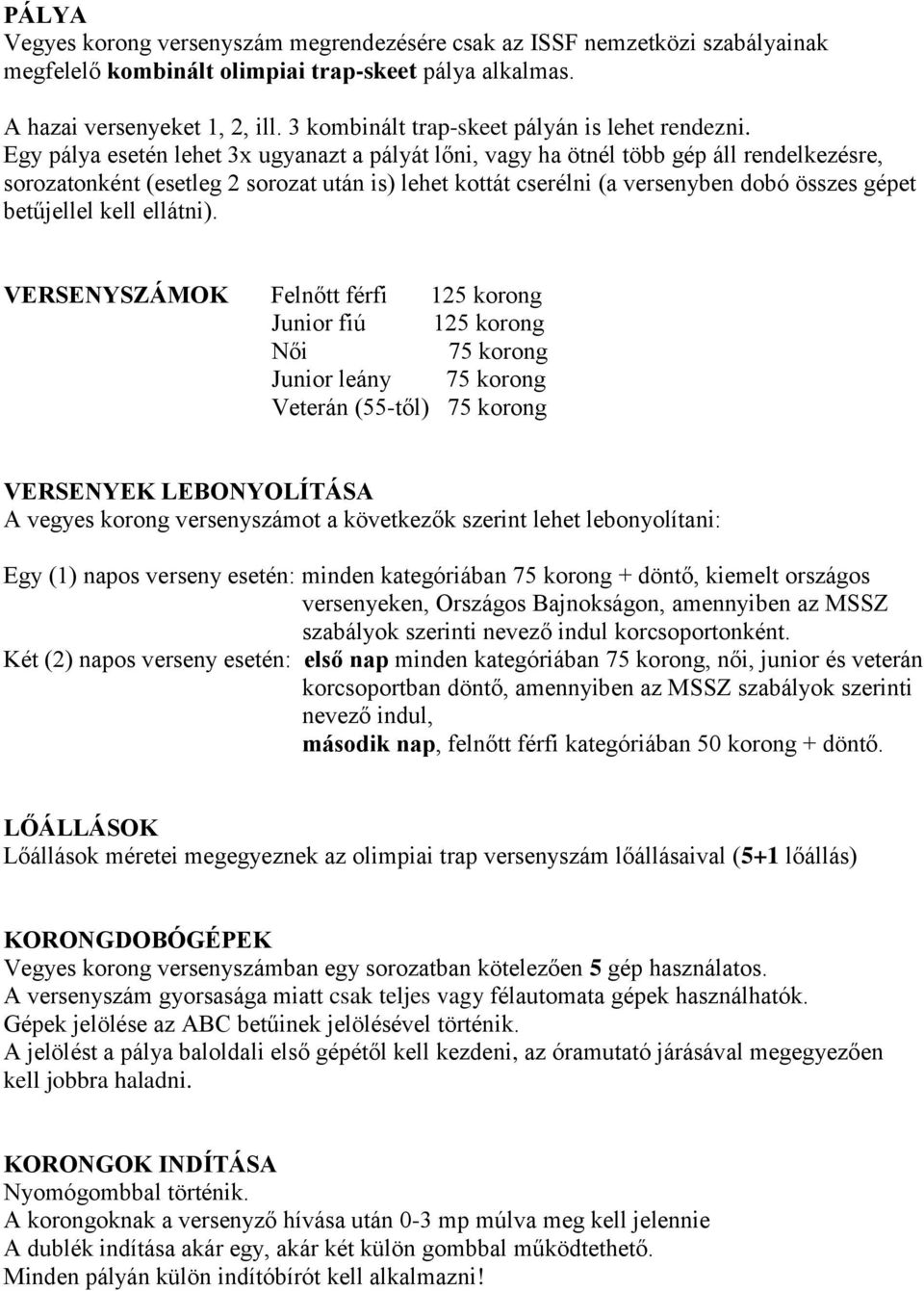 Egy pálya esetén lehet 3x ugyanazt a pályát lőni, vagy ha ötnél több gép áll rendelkezésre, sorozatonként (esetleg 2 sorozat után is) lehet kottát cserélni (a versenyben dobó összes gépet betűjellel