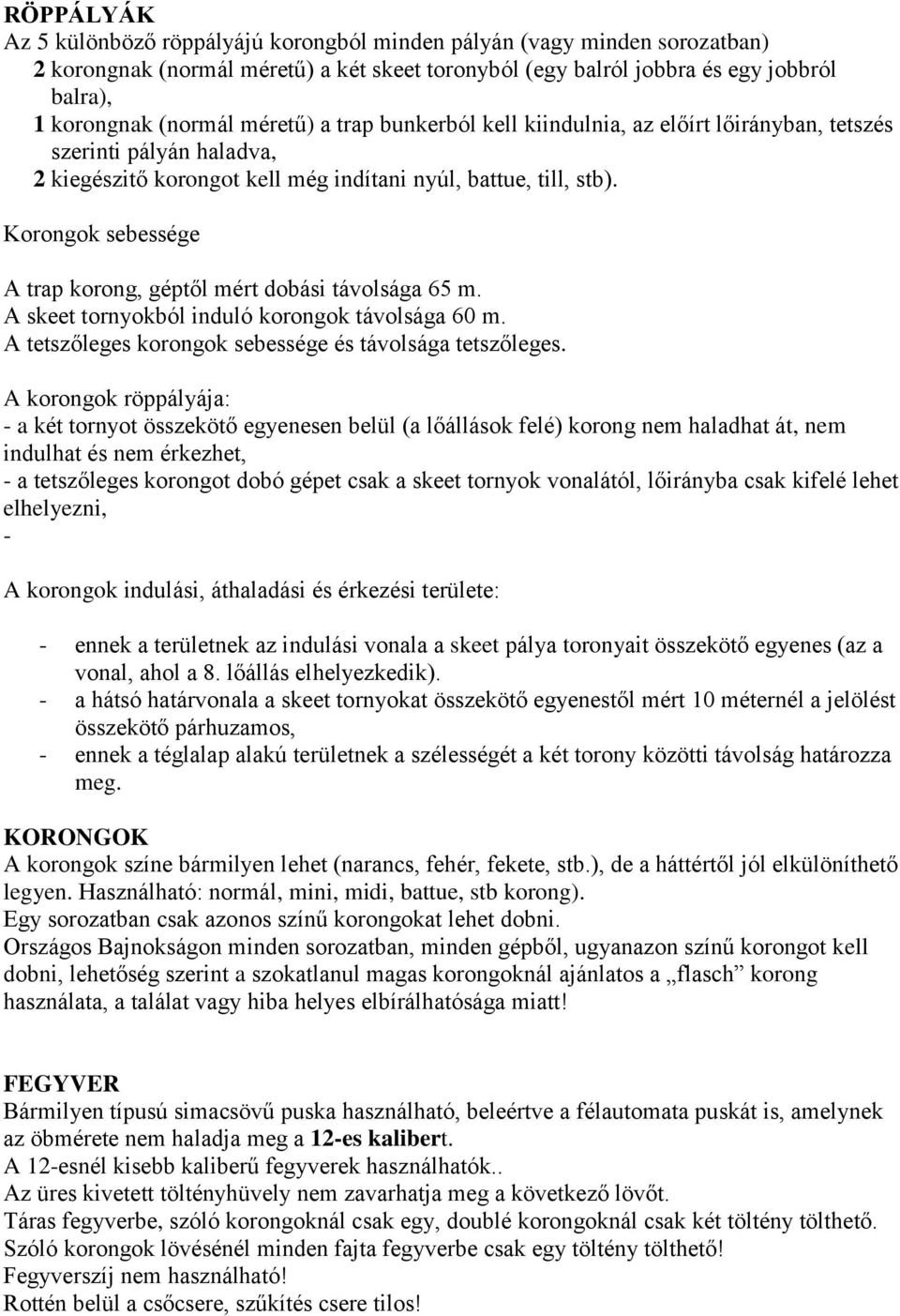 Korongok sebessége A trap korong, géptől mért dobási távolsága 65 m. A skeet tornyokból induló korongok távolsága 60 m. A tetszőleges korongok sebessége és távolsága tetszőleges.