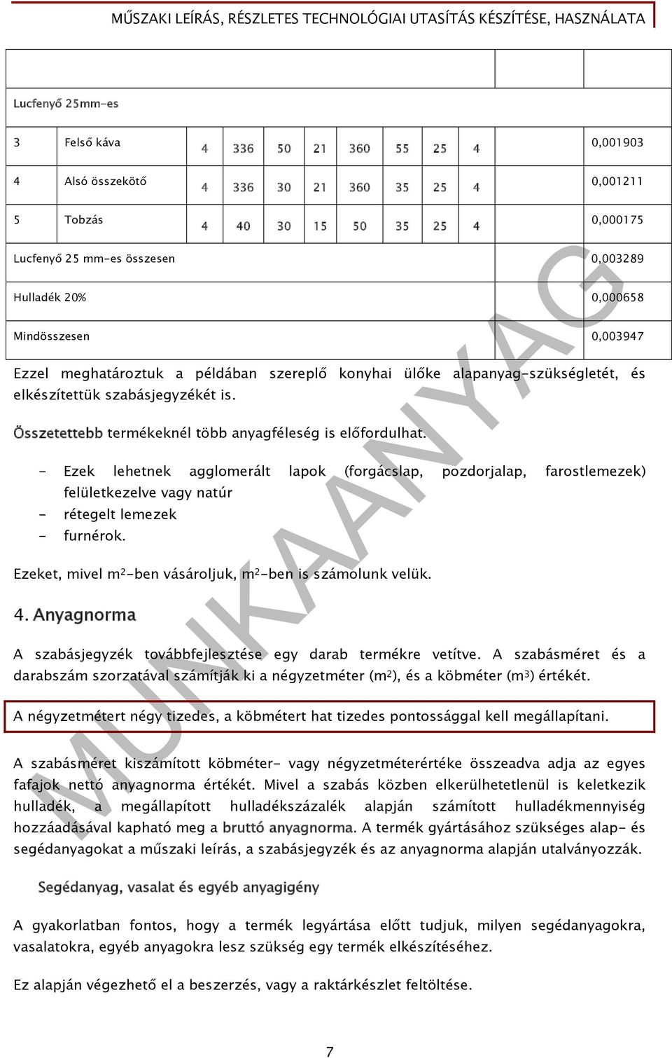 Összetettebb termékeknél több anyagféleség is előfordulhat. - Ezek lehetnek agglomerált lapok (forgácslap, pozdorjalap, farostlemezek) felületkezelve vagy natúr - rétegelt lemezek - furnérok.