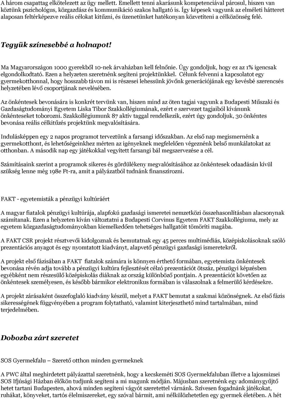 Ma Magyarországon 1000 gyerekből 10-nek árvaházban kell felnőnie. Úgy gondoljuk, hogy ez az 1% igencsak elgondolkodtató. Ezen a helyzeten szeretnénk segíteni projektünkkel.