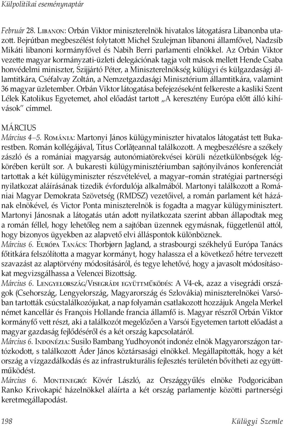 Az Orbán Viktor vezette magyar kormányzati-üzleti delegációnak tagja volt mások mellett Hende Csaba honvédelmi miniszter, Szijjártó Péter, a Miniszterelnökség külügyi és külgazdasági államtitkára,