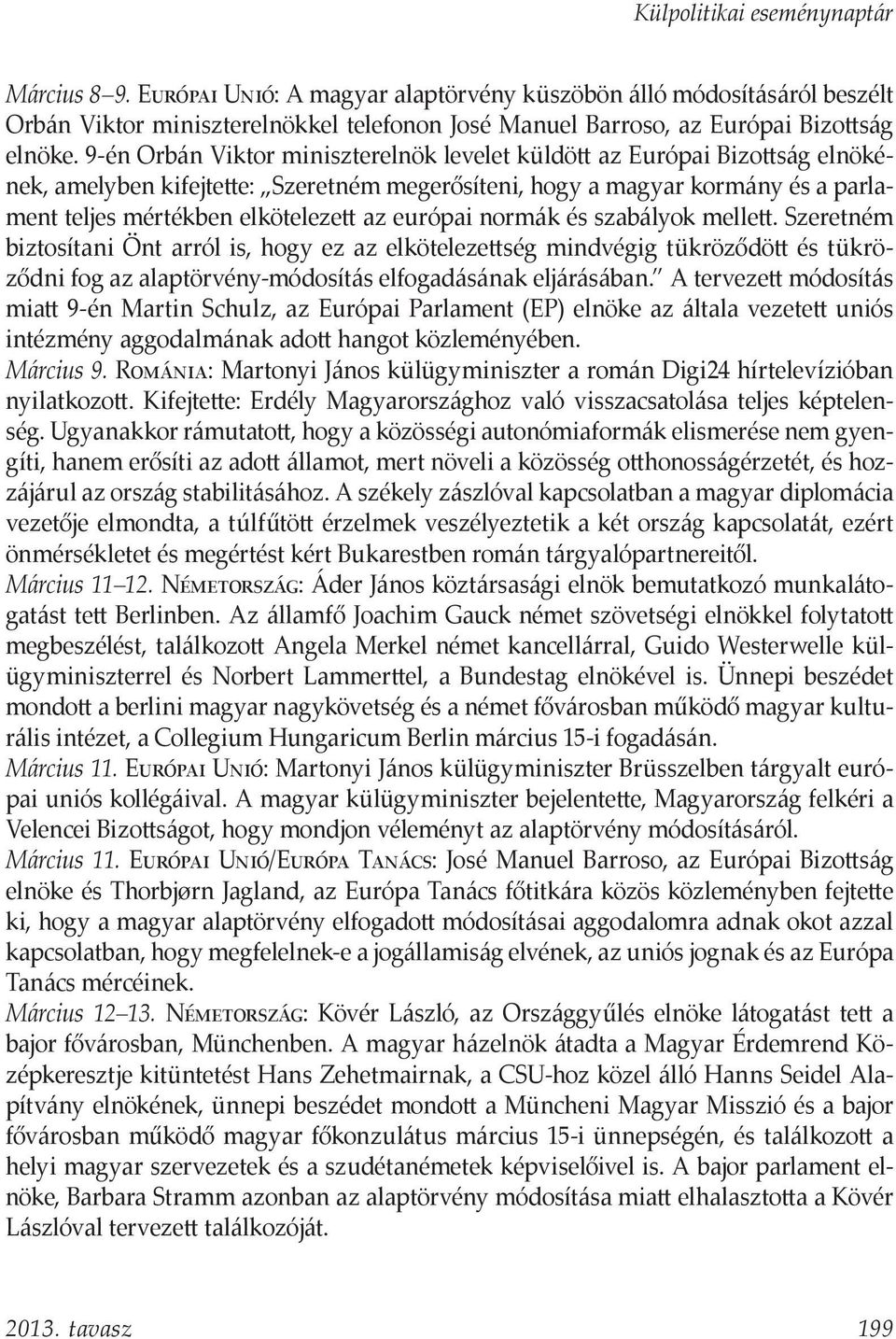 európai normák és szabályok mellett. Szeretném biztosítani Önt arról is, hogy ez az elkötelezettség mindvégig tükröződött és tükröződni fog az alaptörvény-módosítás elfogadásának eljárásában.