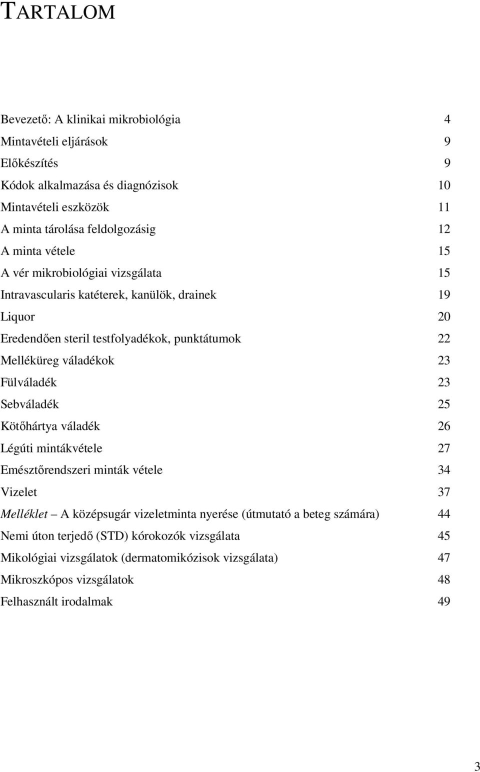 váladékok 23 Fülváladék 23 Sebváladék 25 Kötőhártya váladék 26 Légúti mintákvétele 27 Emésztőrendszeri minták vétele 34 Vizelet 37 Melléklet A középsugár vizeletminta nyerése