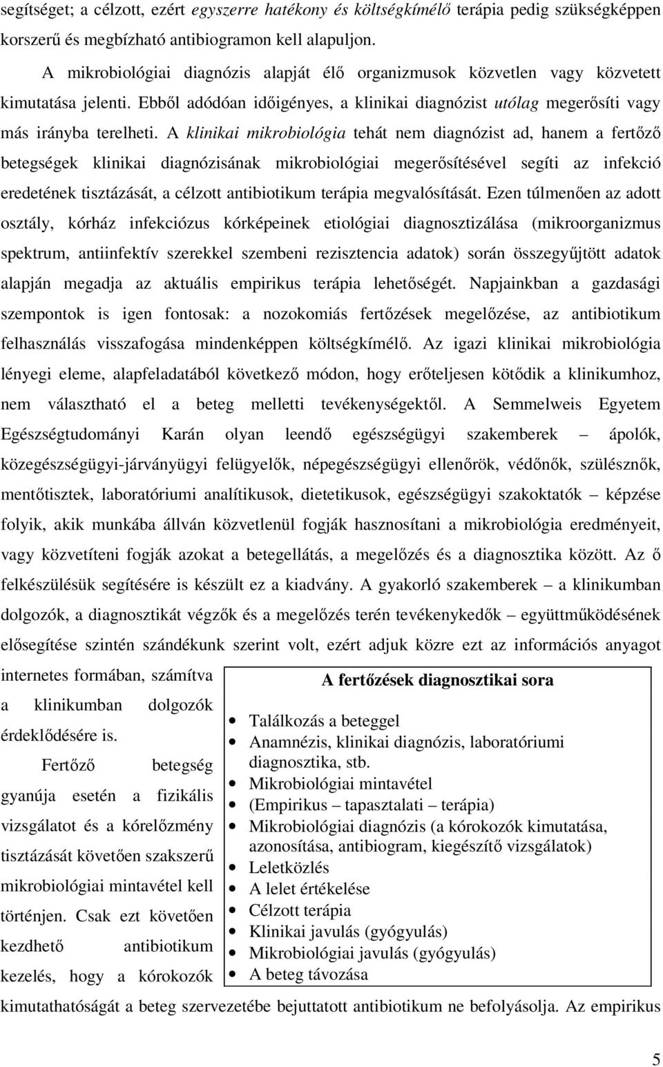 A klinikai mikrobiológia tehát nem diagnózist ad, hanem a fertőző betegségek klinikai diagnózisának mikrobiológiai megerősítésével segíti az infekció eredetének tisztázását, a célzott antibiotikum