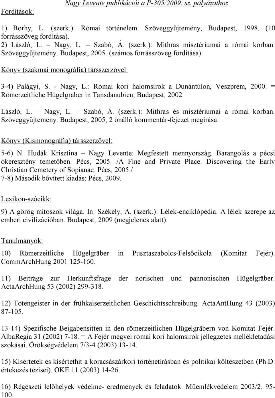 : Római kori halomsírok a Dunántúlon, Veszprém, 2000. = Römerzeitliche Hügelgräber in Tansdanubien, Budapest, 2002. László, L. Nagy, L. Szabó, Á. (szerk.): Mithras és misztériumai a római korban.