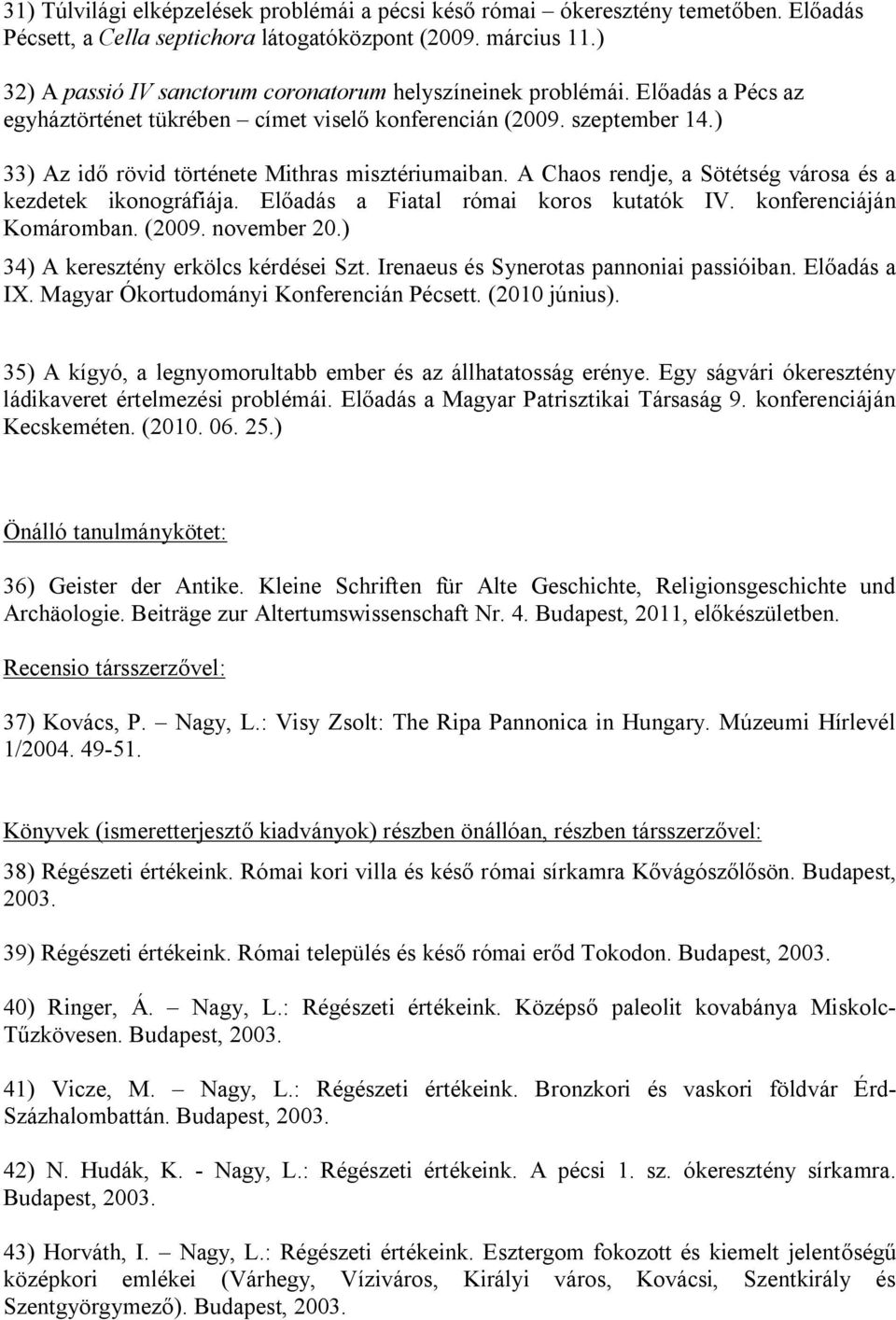 ) 33) Az idő rövid története Mithras misztériumaiban. A Chaos rendje, a Sötétség városa és a kezdetek ikonográfiája. Előadás a Fiatal római koros kutatók IV. konferenciáján Komáromban. (2009.