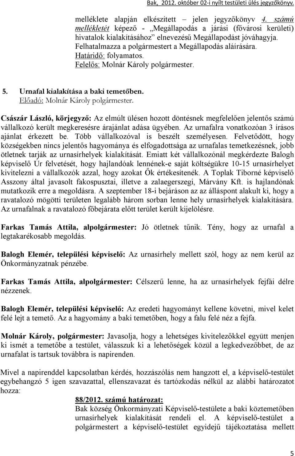 Császár László, körjegyző: Az elmúlt ülésen hozott döntésnek megfelelően jelentős számú vállalkozó került megkeresésre árajánlat adása ügyében. Az urnafalra vonatkozóan 3 írásos ajánlat érkezett be.