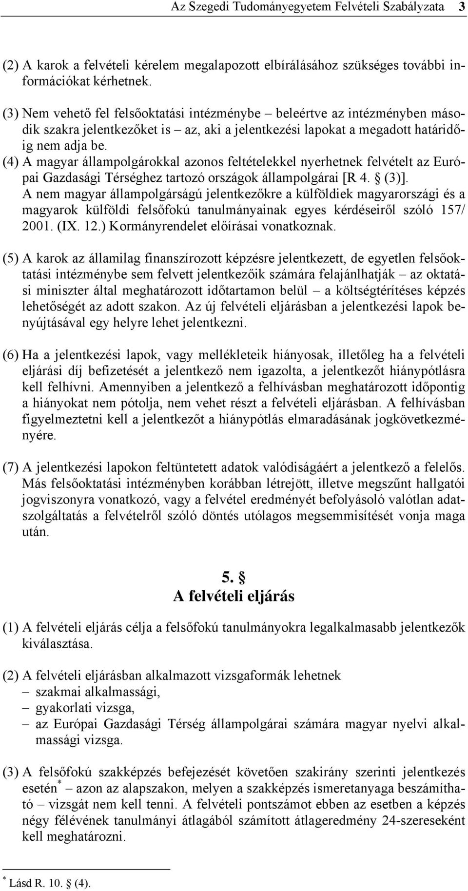 (4) A magyar állampolgárokkal azonos feltételekkel nyerhetnek felvételt az Európai Gazdasági Térséghez tartozó országok állampolgárai [R 4. (3)].