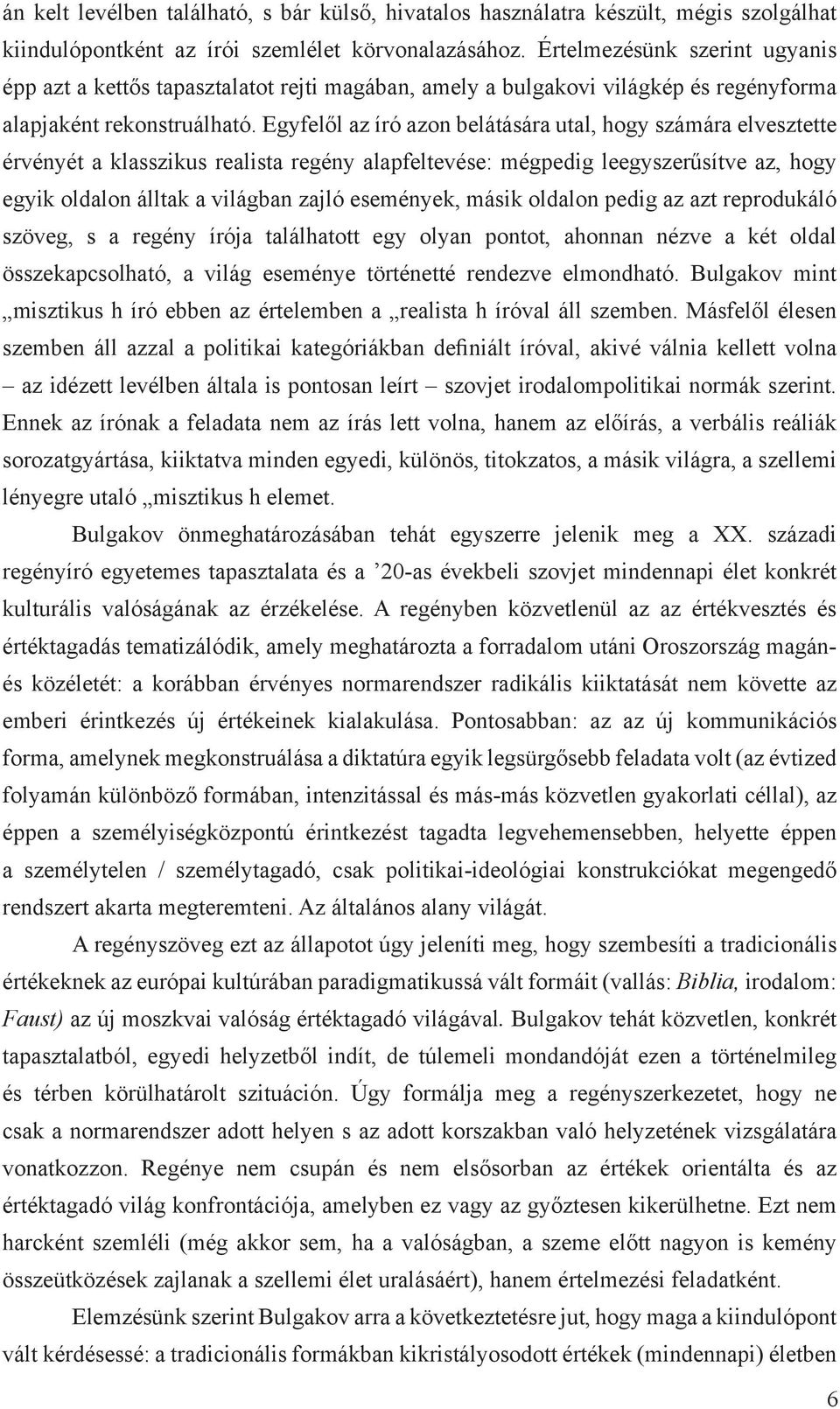 Egyfelől az író azon belátására utal, hogy számára elvesztette érvényét a klasszikus realista regény alapfeltevése: mégpedig leegyszerűsítve az, hogy egyik oldalon álltak a világban zajló események,