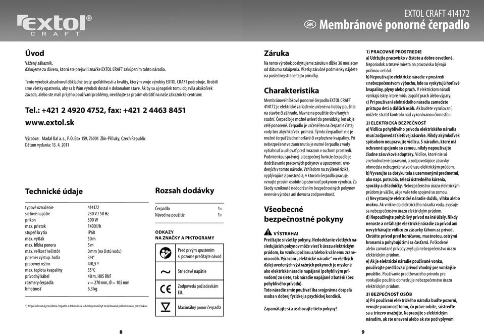 Ak by sa aj napriek tomu objavila akákoľvek závada, alebo ste mali pri jeho používaní problémy, neváhajte sa prosím obrátiť na naše zákaznícke centrum: Tel.