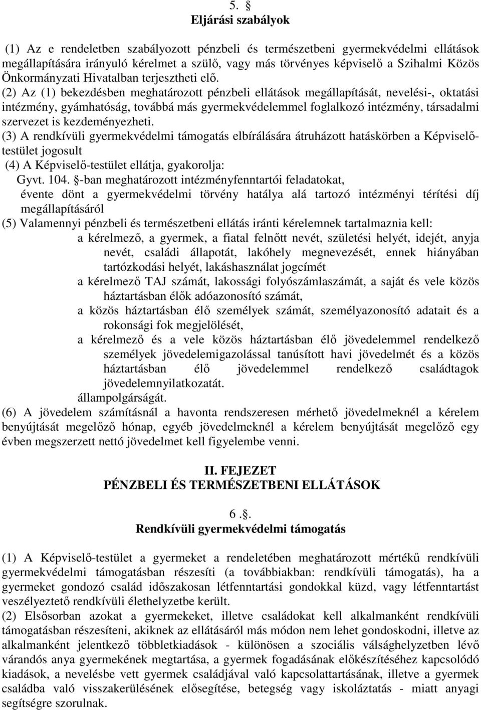 (2) Az (1) bekezdésben meghatározott pénzbeli ellátások megállapítását, nevelési-, oktatási intézmény, gyámhatóság, továbbá más gyermekvédelemmel foglalkozó intézmény, társadalmi szervezet is