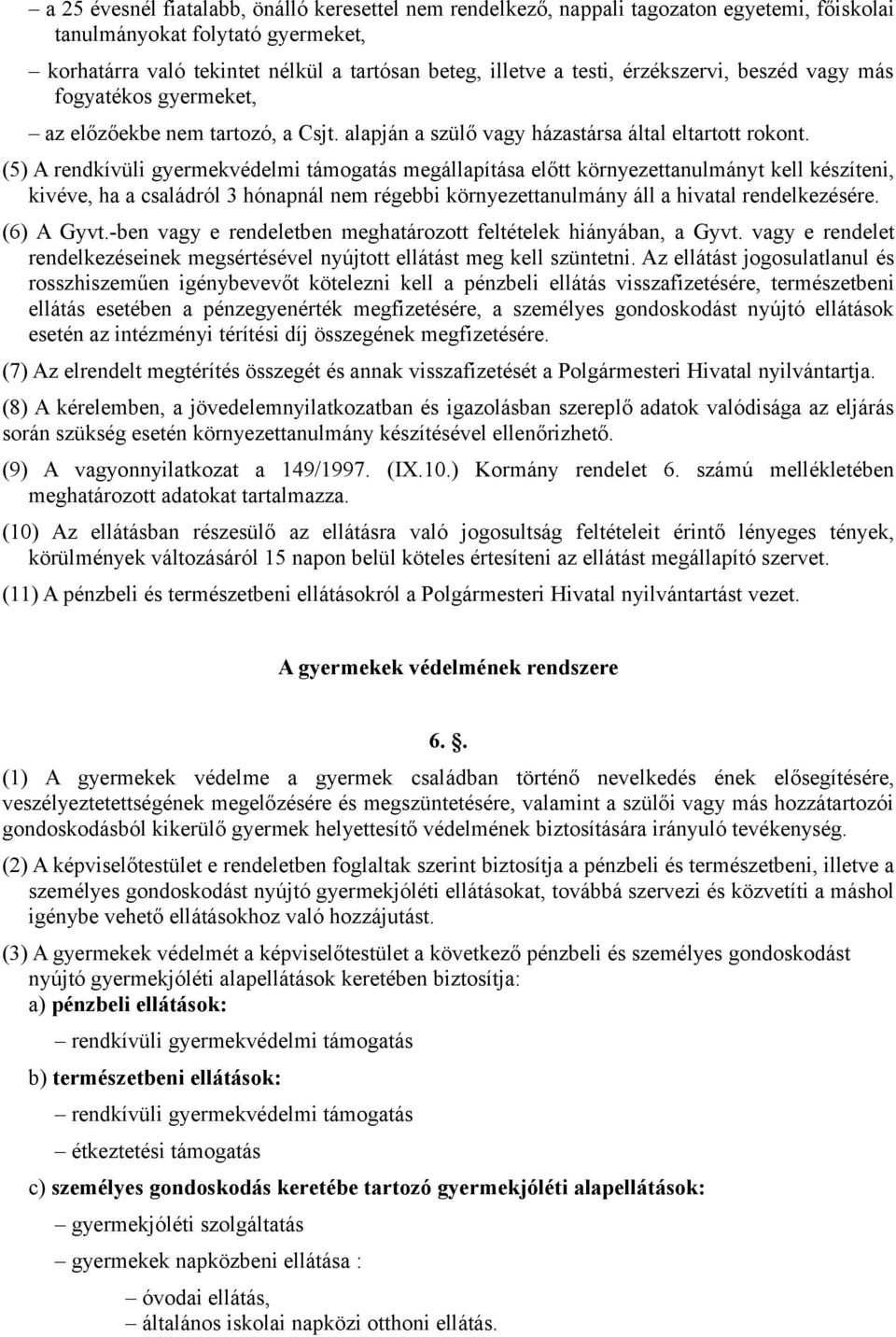 (5) A rendkívüli gyermekvédelmi támogatás megállapítása előtt környezettanulmányt kell készíteni, kivéve, ha a családról 3 hónapnál nem régebbi környezettanulmány áll a hivatal rendelkezésére.
