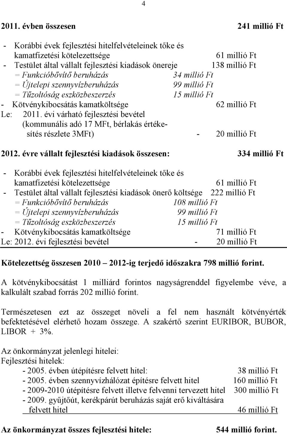 Funkcióbővítő beruházás 34 millió Ft = Újtelepi szennyvízberuházás 99 millió Ft = Tűzoltóság eszközbeszerzés 15 millió Ft - Kötvénykibocsátás kamatköltsége 62 millió Ft Le: 2011.