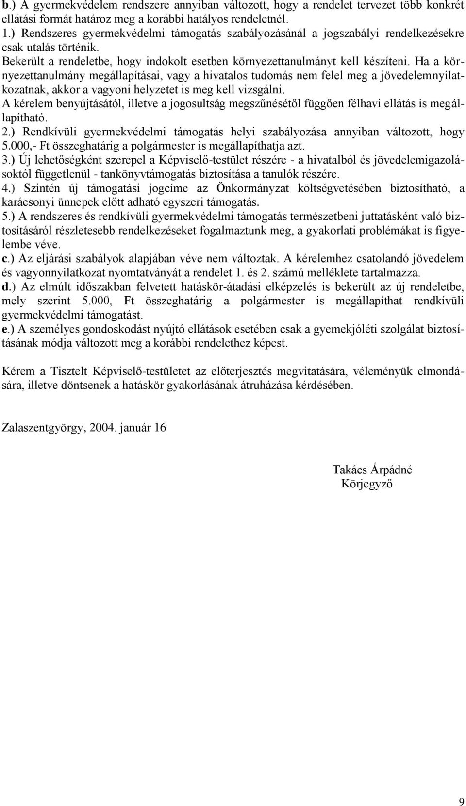 Ha a környezettanulmány megállapításai, vagy a hivatalos tudomás nem felel meg a jövedelemnyilatkozatnak, akkor a vagyoni helyzetet is meg kell vizsgálni.