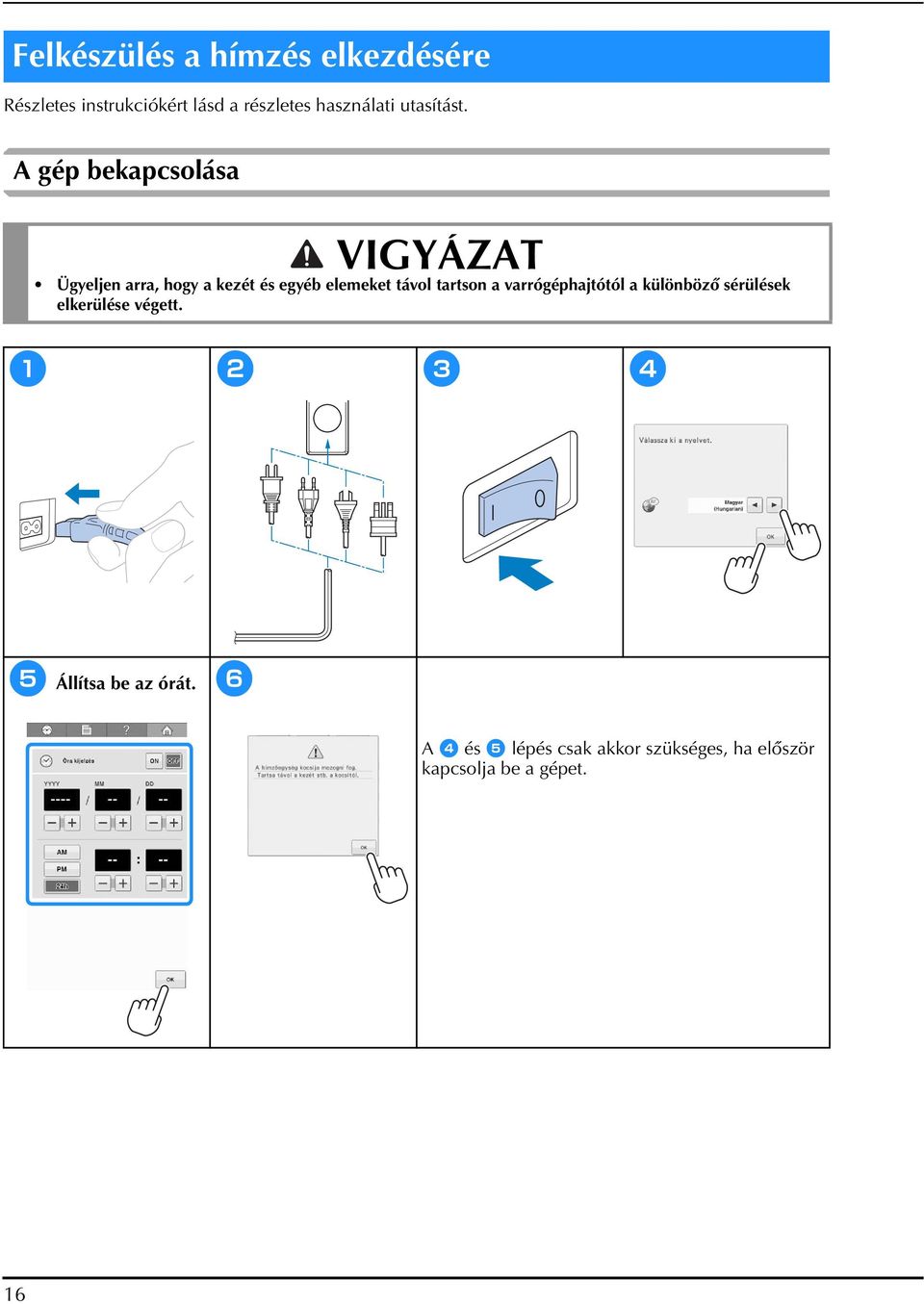 A gép bekapcsolása VIGYÁZAT Ügyeljen arra, hogy a kezét és egyéb elemeket távol tartson