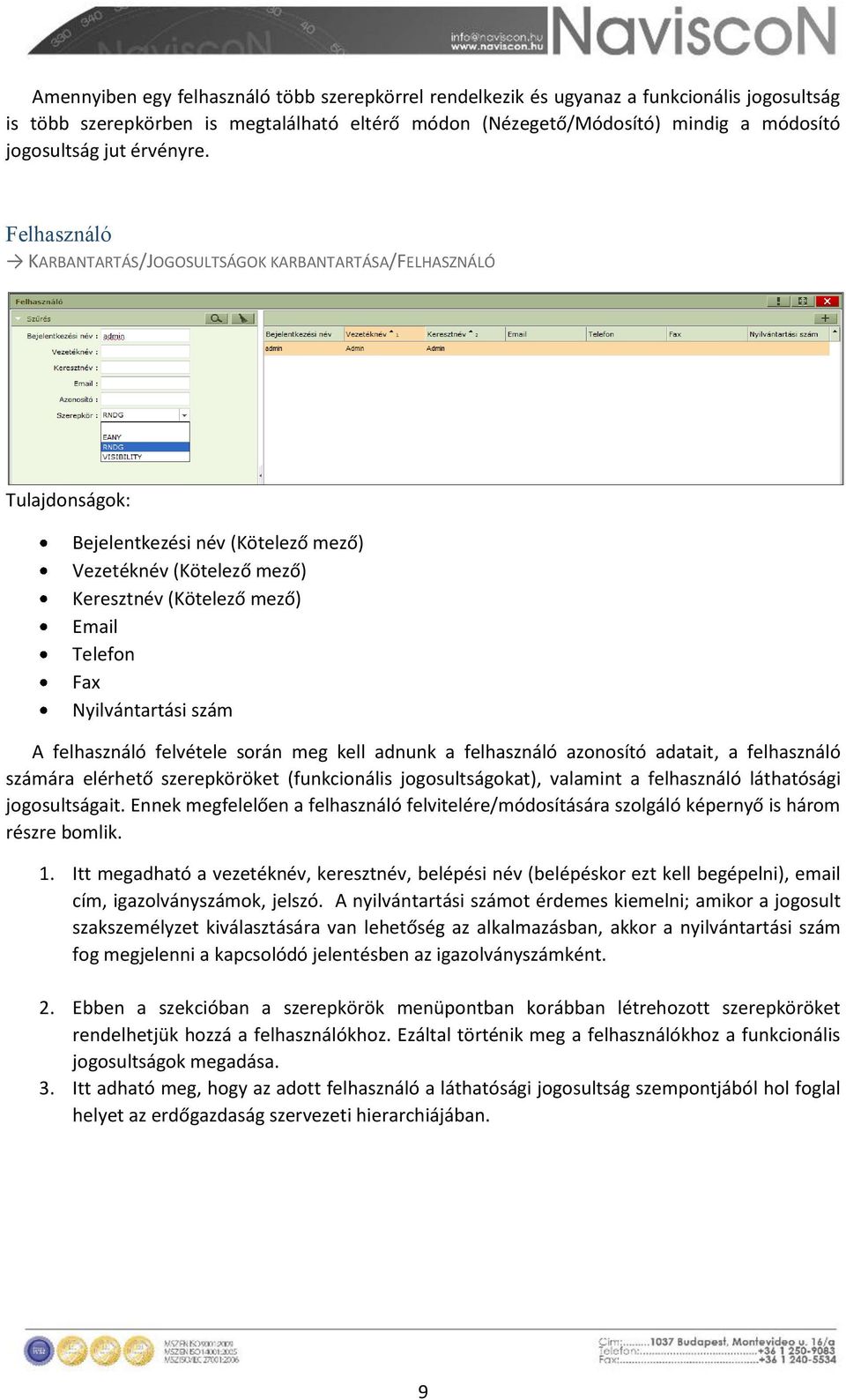 Felhasználó KARBANTARTÁS/JOGOSULTSÁGOK KARBANTARTÁSA/FELHASZNÁLÓ Tulajdonságok: Bejelentkezési név (Kötelező mező) Vezetéknév (Kötelező mező) Keresztnév (Kötelező mező) Email Telefon Fax