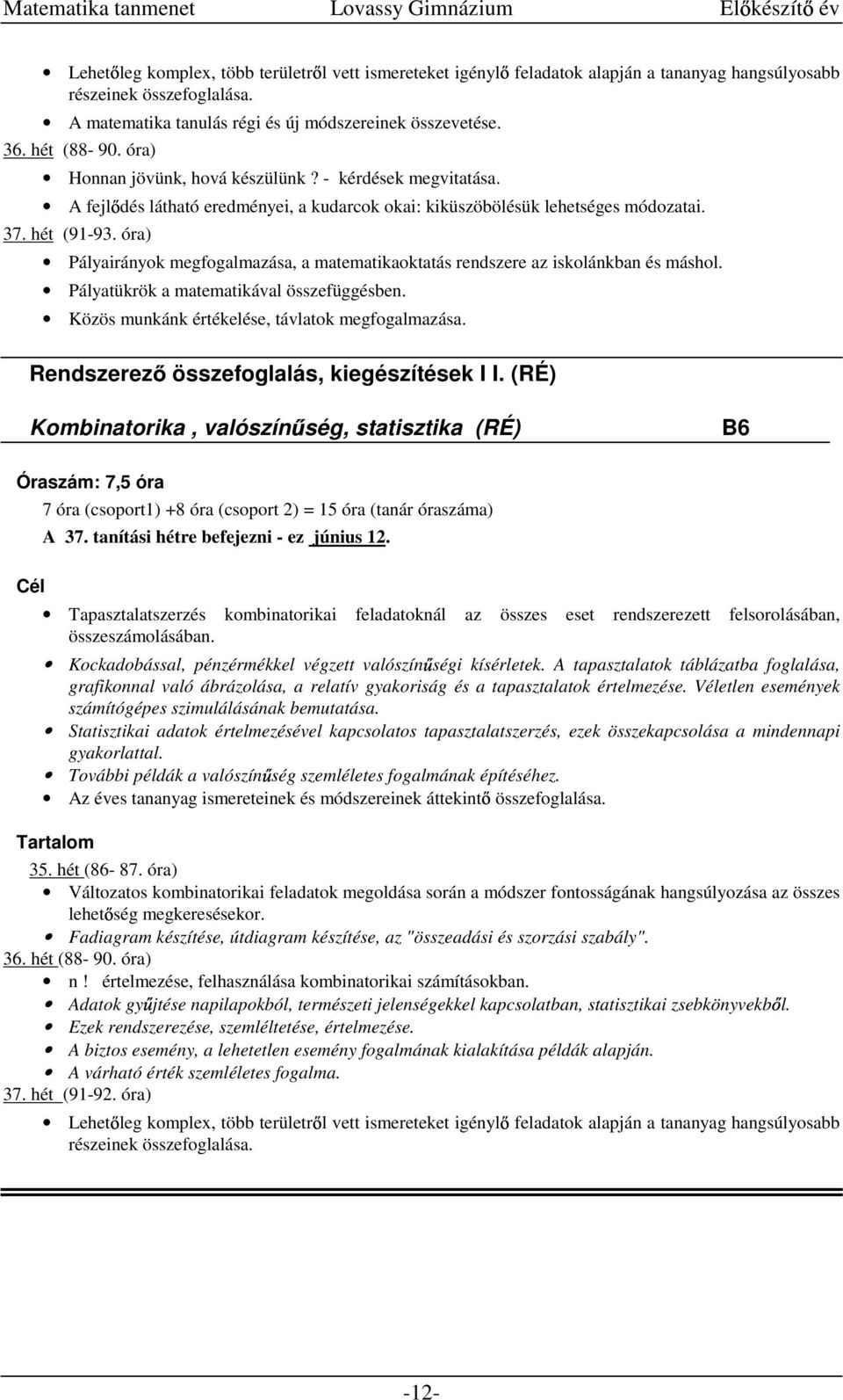 óra) Pályairányok megfogalmazása, a matematikaoktatás rendszere az iskolánkban és máshol. Pályatükrök a matematikával összefüggésben. Közös munkánk értékelése, távlatok megfogalmazása.