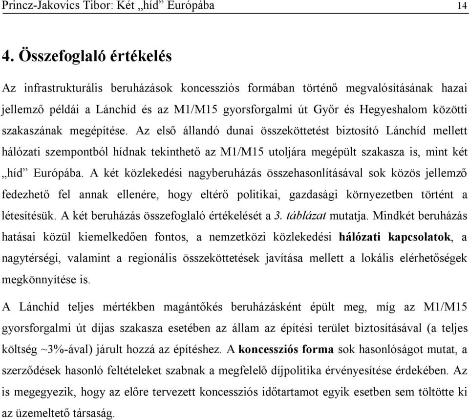 szakaszának megépítése. Az első állandó dunai összeköttetést biztosító Lánchíd mellett hálózati szempontból hídnak tekinthető az M1/M15 utoljára megépült szakasza is, mint két híd Európába.