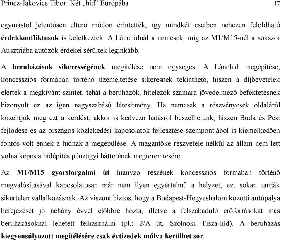 A Lánchíd megépítése, koncessziós formában történő üzemeltetése sikeresnek tekinthető, hiszen a díjbevételek elérték a megkívánt szintet, tehát a beruházók, hitelezők számára jövedelmező