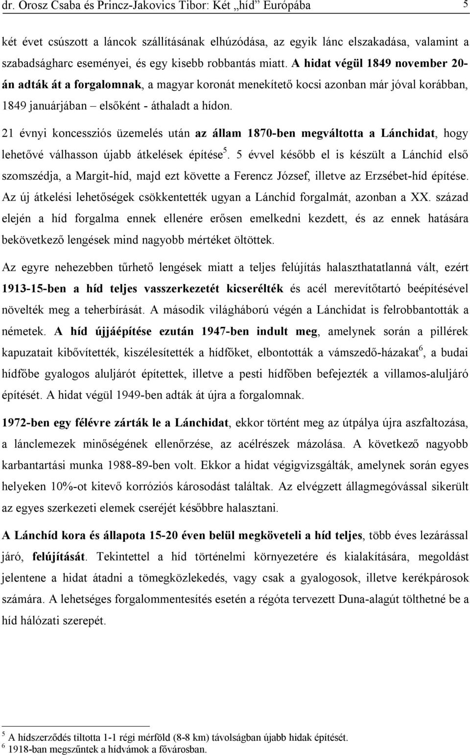 21 évnyi koncessziós üzemelés után az állam 1870-ben megváltotta a Lánchidat, hogy lehetővé válhasson újabb átkelések építése 5.