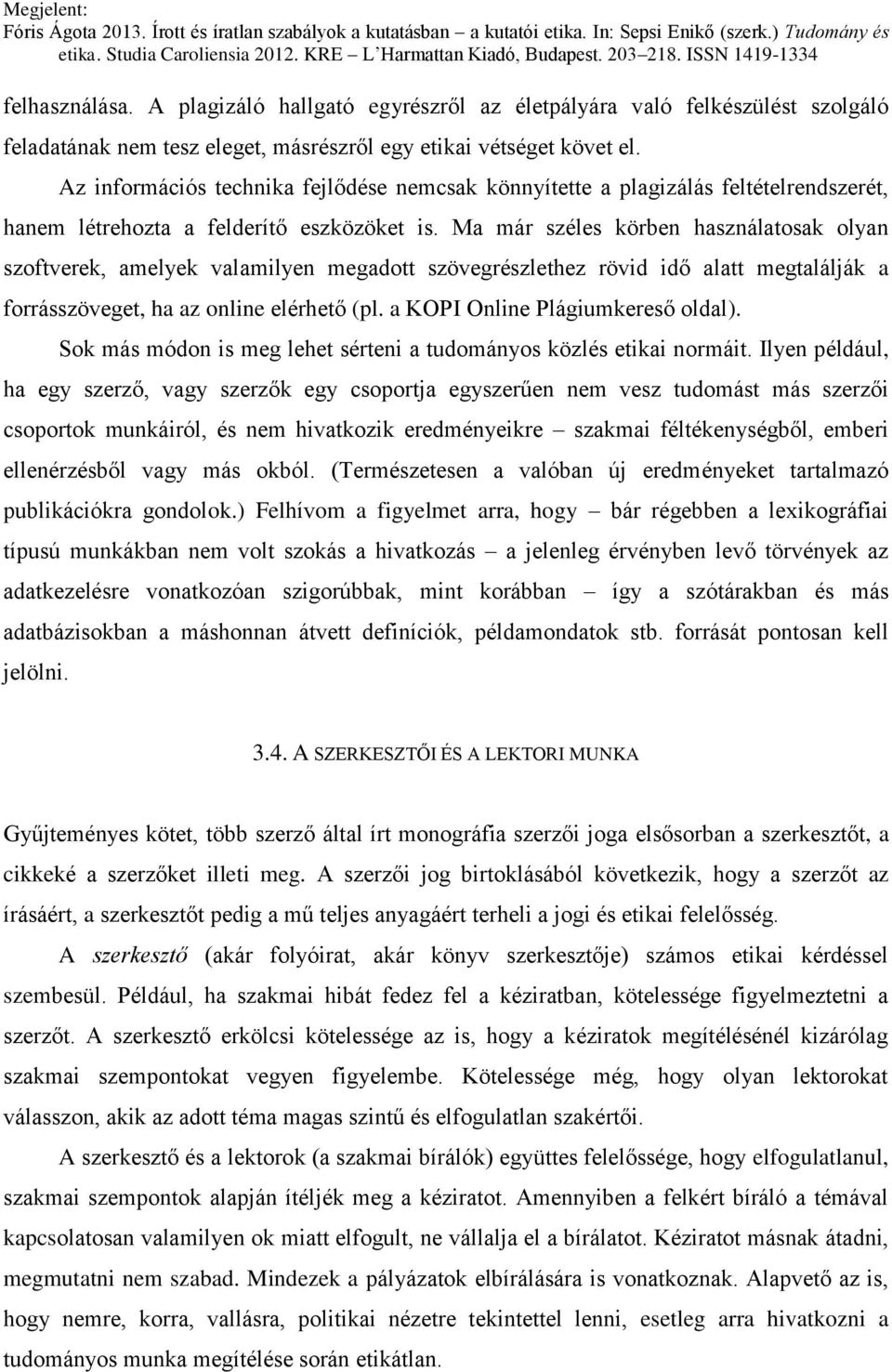 Ma már széles körben használatosak olyan szoftverek, amelyek valamilyen megadott szövegrészlethez rövid idő alatt megtalálják a forrásszöveget, ha az online elérhető (pl.