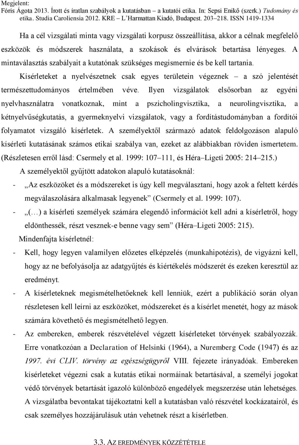 Ilyen vizsgálatok elsősorban az egyéni nyelvhasználatra vonatkoznak, mint a pszicholingvisztika, a neurolingvisztika, a kétnyelvűségkutatás, a gyermeknyelvi vizsgálatok, vagy a fordítástudományban a