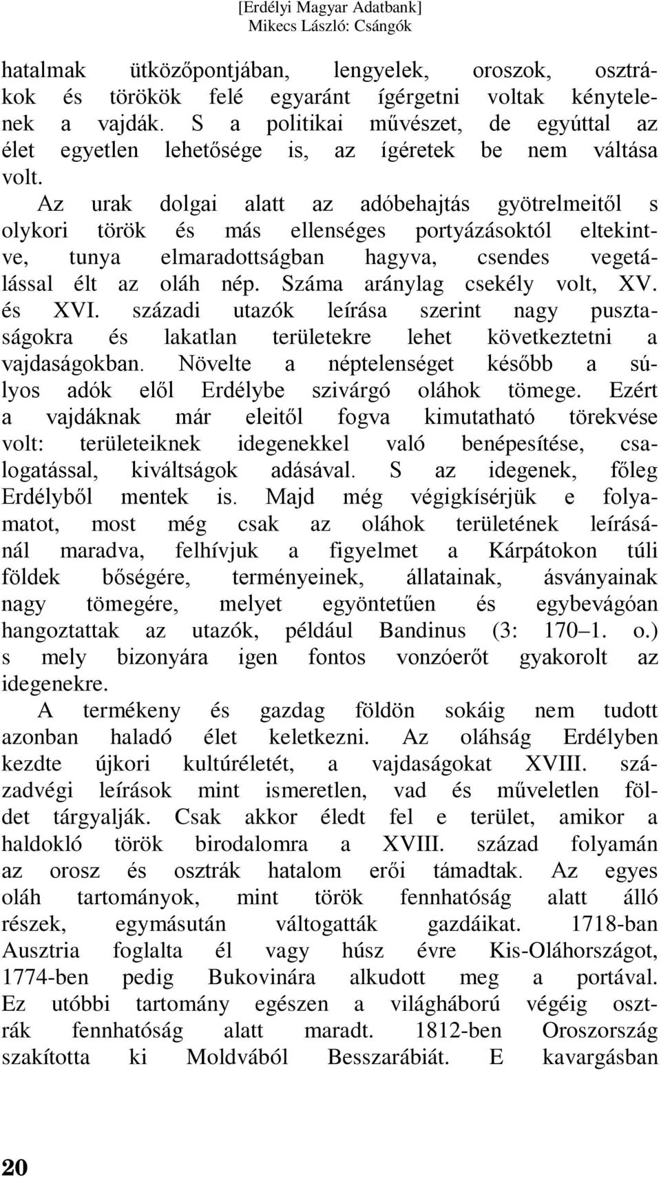 Az urak dolgai alatt az adóbehajtás gyötrelmeitől s olykori török és más ellenséges portyázásoktól eltekintve, tunya elmaradottságban hagyva, csendes vegetálással élt az oláh nép.