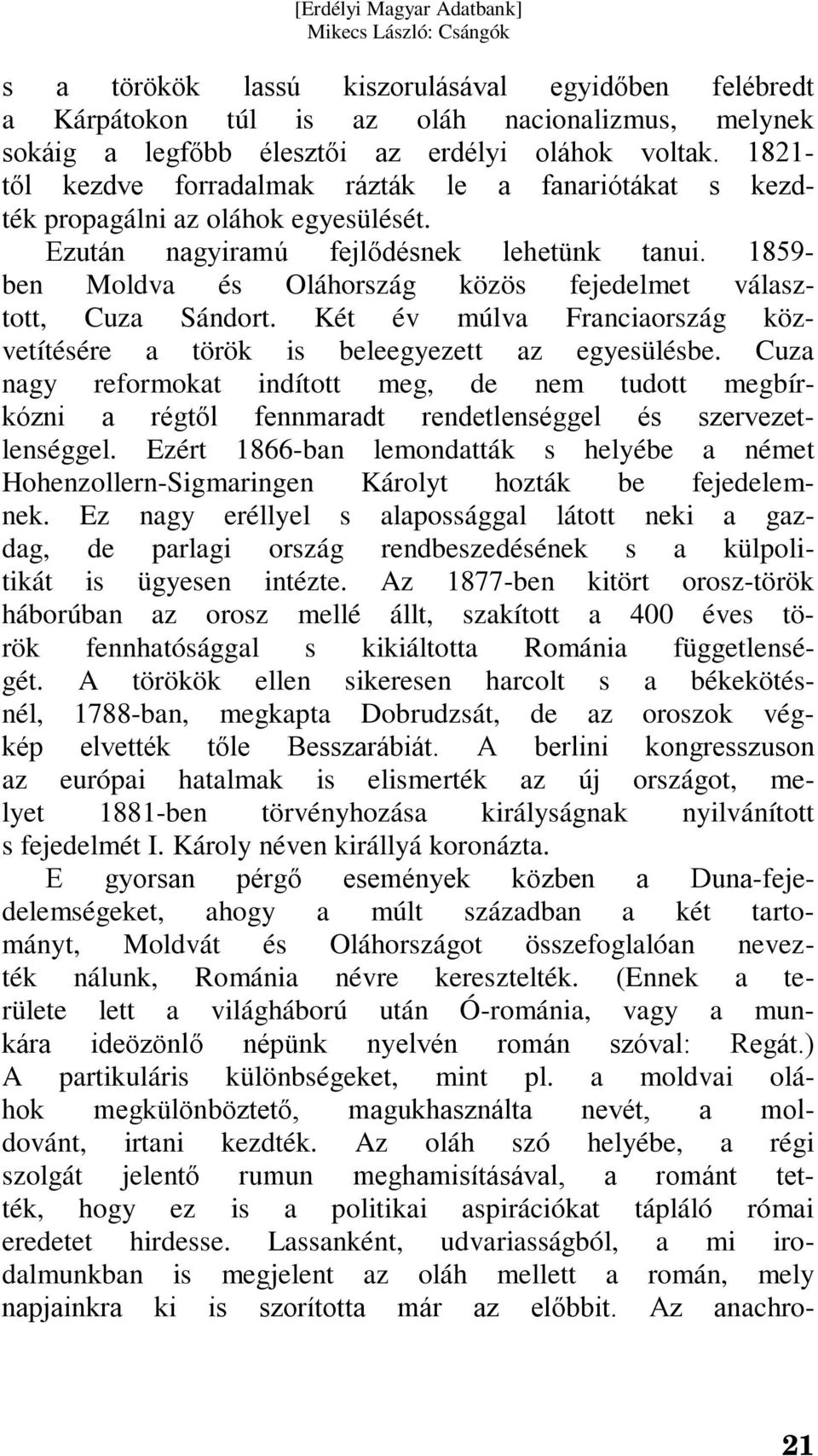 1859- ben Moldva és Oláhország közös fejedelmet választott, Cuza Sándort. Két év múlva Franciaország közvetítésére a török is beleegyezett az egyesülésbe.