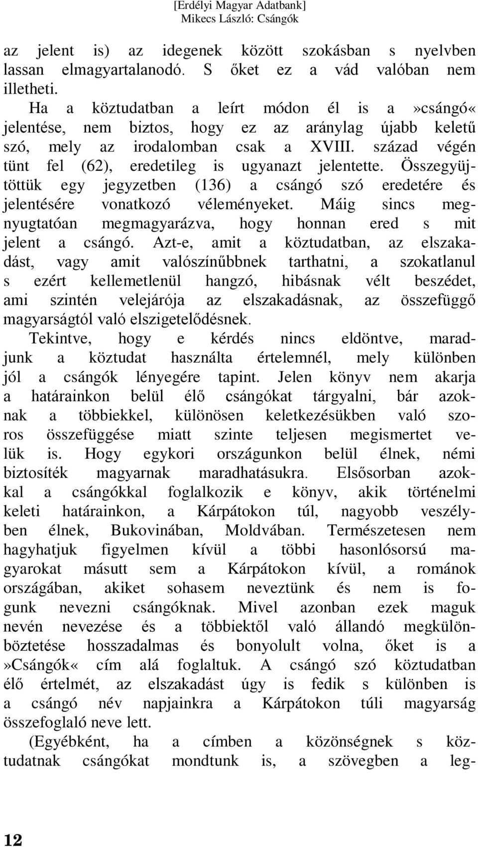 század végén tünt fel (62), eredetileg is ugyanazt jelentette. Összegyüjtöttük egy jegyzetben (136) a csángó szó eredetére és jelentésére vonatkozó véleményeket.