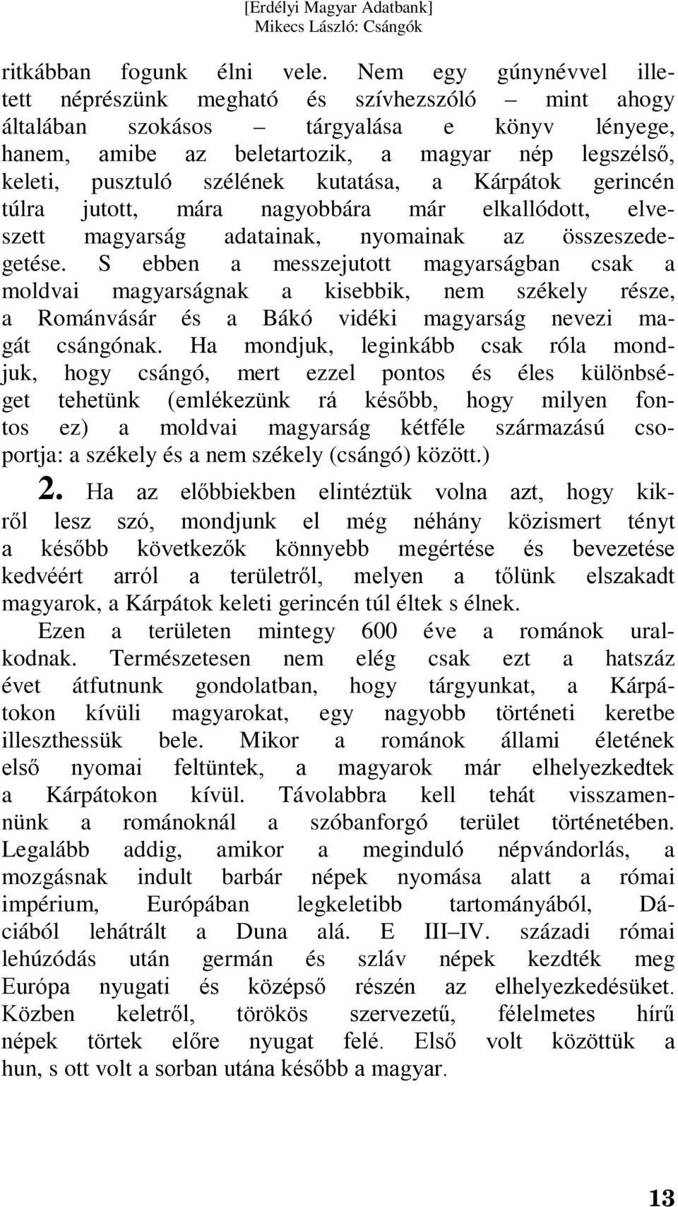 szélének kutatása, a Kárpátok gerincén túlra jutott, mára nagyobbára már elkallódott, elveszett magyarság adatainak, nyomainak az összeszedegetése.