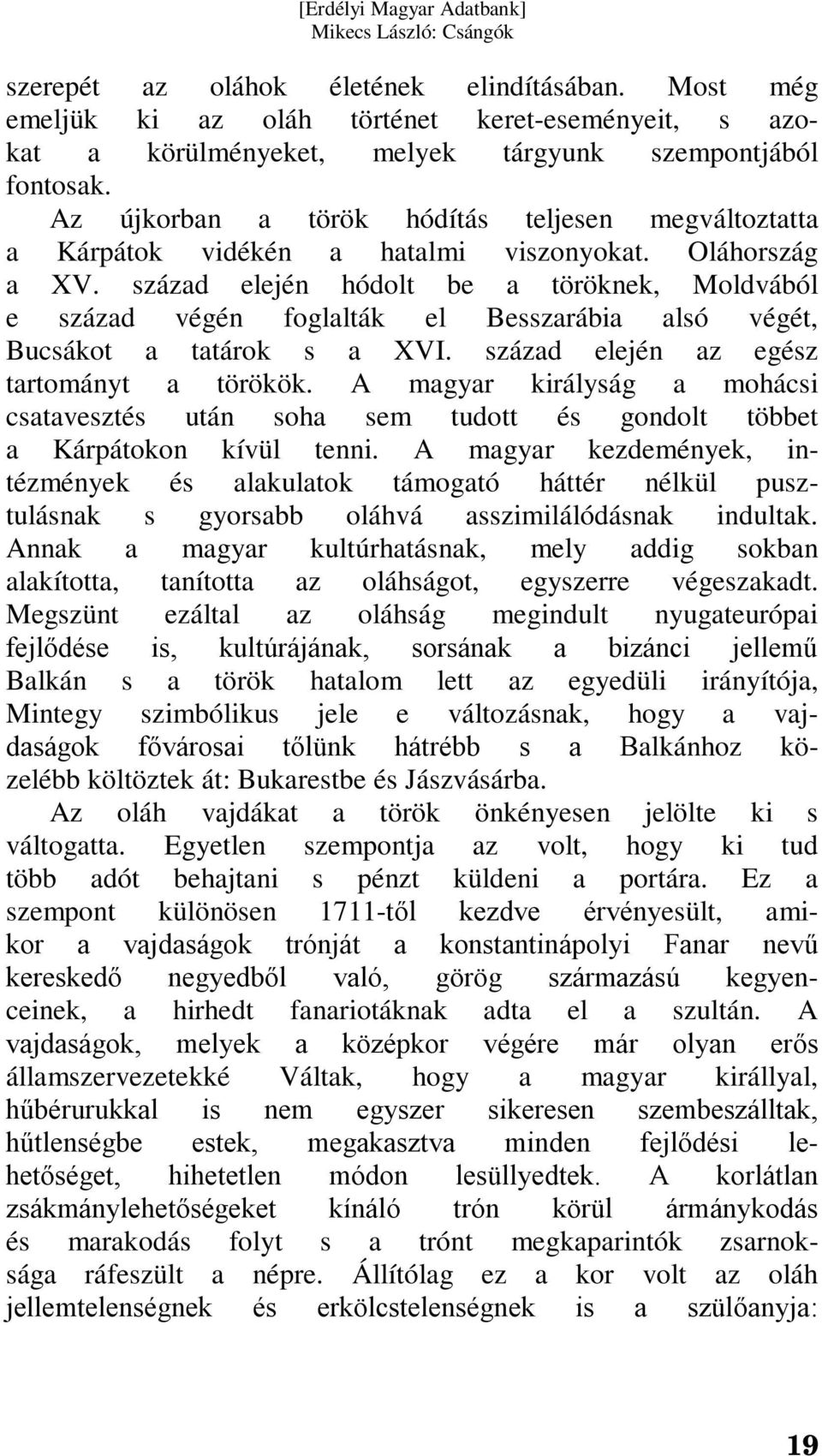 század elején hódolt be a töröknek, Moldvából e század végén foglalták el Besszarábia alsó végét, Bucsákot a tatárok s a XVI. század elején az egész tartományt a törökök.