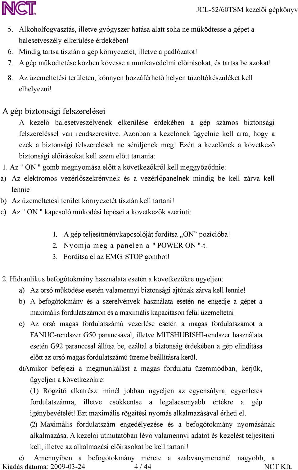 A gép biztonsági felszerelései A kezelő balesetveszélyének elkerülése érdekében a gép számos biztonsági felszereléssel van rendszeresítve.