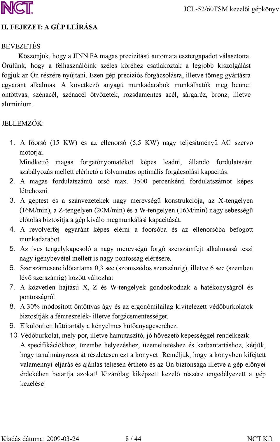 A következő anyagú munkadarabok munkálhatók meg benne: öntöttvas, szénacél, szénacél ötvözetek, rozsdamentes acél, sárgaréz, bronz, illetve alumínium. JELLEMZŐK: 1.