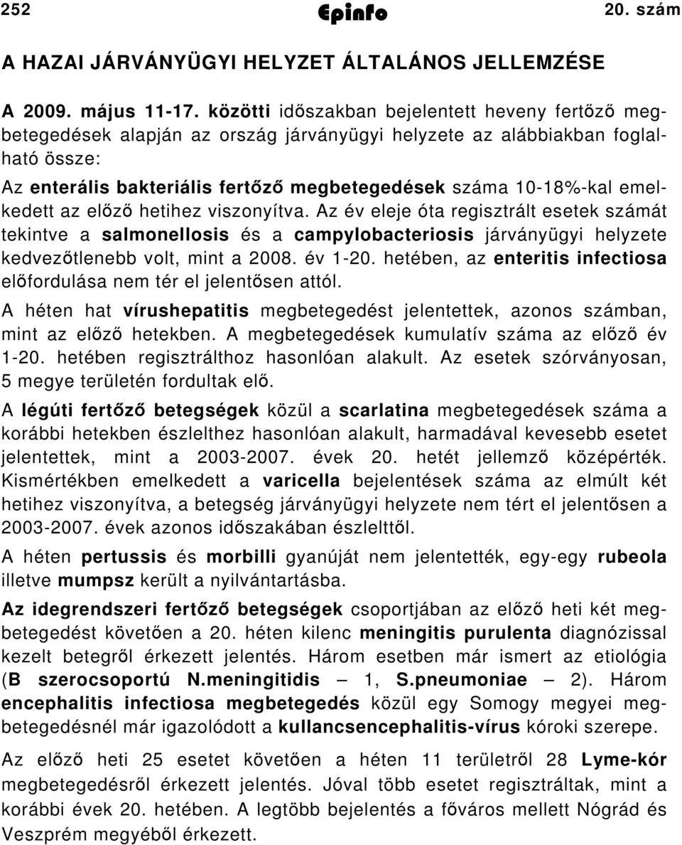 emelkedett az előző hetihez viszonyítva. Az év eleje óta regisztrált esetek számát tekintve a salmonellosis és a campylobacteriosis járványügyi helyzete kedvezőtlenebb volt, mint a 008. év 0.