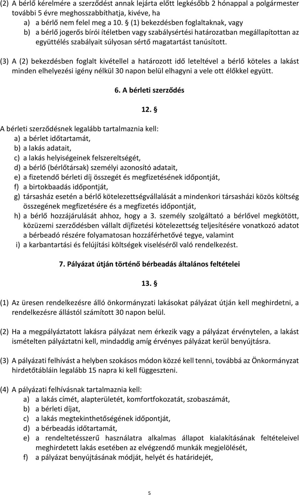 (3) A (2) bekezdésben foglalt kivétellel a határozott idő leteltével a bérlő köteles a lakást minden elhelyezési igény nélkül 30 napon belül elhagyni a vele ott élőkkel együtt. 6.