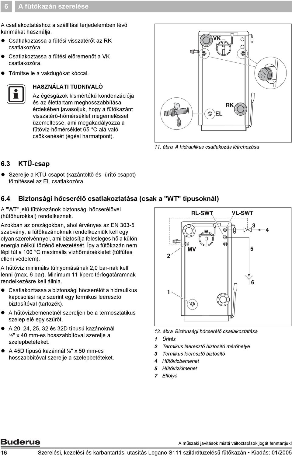 HASZNÁLATI TUDNIVALÓ Az égésgázok kismértékű kondenzációja és az élettartam meghosszabbítása érdekében javasoljuk, hogy a fűtőkazánt visszatérő-hőmérséklet megemeléssel üzemeltesse, ami