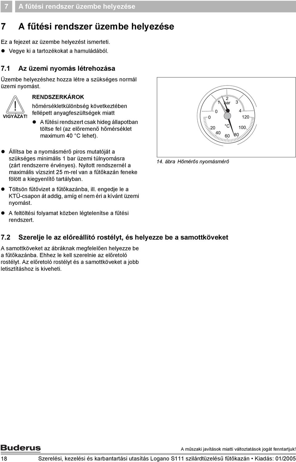 Állítsa be a nyomásmérő piros mutatóját a szükséges minimális 1 bar üzemi túlnyomásra (zárt rendszerre érvényes).