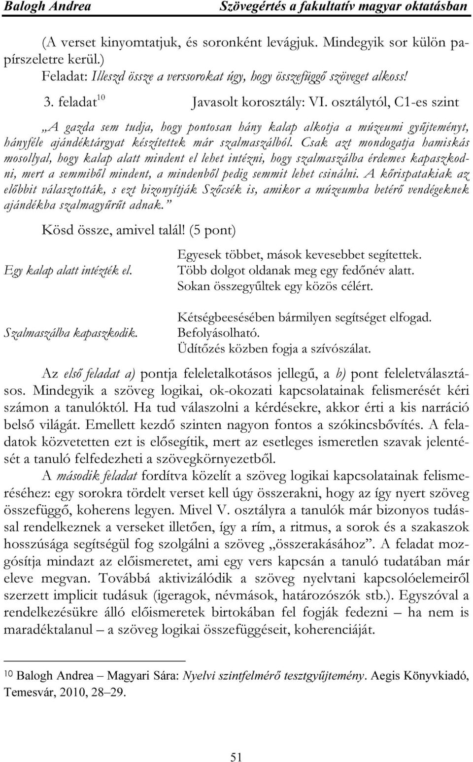 Csak azt mondogatja hamiskás mosollyal, hogy kalap alatt mindent el lehet intézni, hogy szalmaszálba érdemes kapaszkodni, mert a semmiből mindent, a mindenből pedig semmit lehet csinálni.