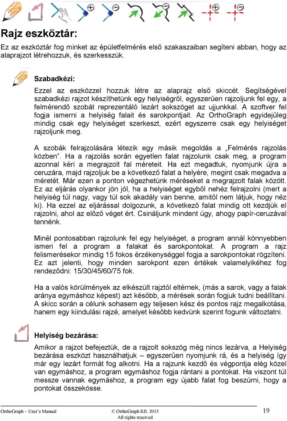 Segítségével szabadkézi rajzot készíthetünk egy helyiségről, egyszerűen rajzoljunk fel egy, a felmérendő szobát reprezentáló lezárt sokszöget az ujjunkkal.