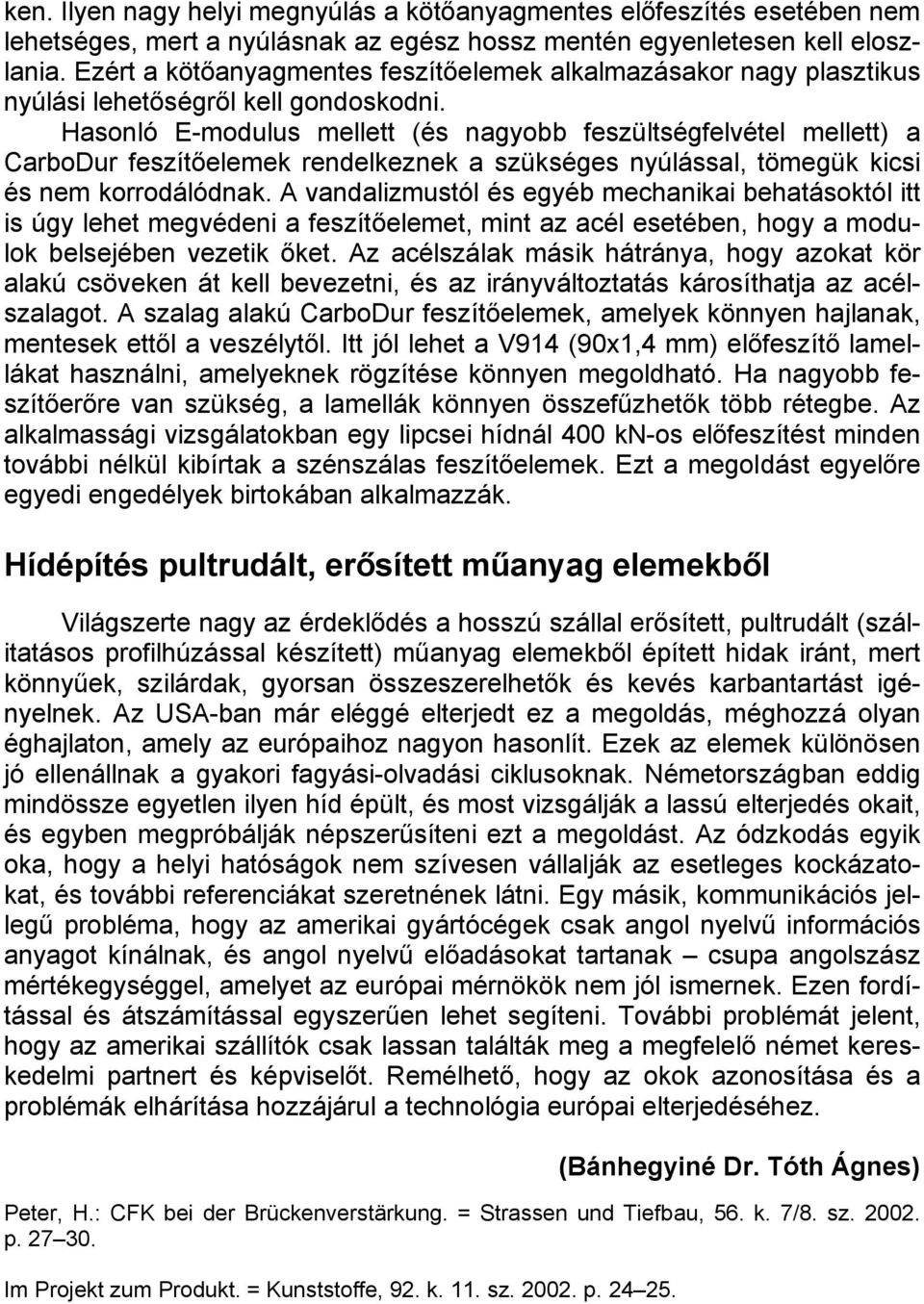 Hasonló E-modulus mellett (és nagyobb feszültségfelvétel mellett) a CarboDur feszítőelemek rendelkeznek a szükséges nyúlással, tömegük kicsi és nem korrodálódnak.