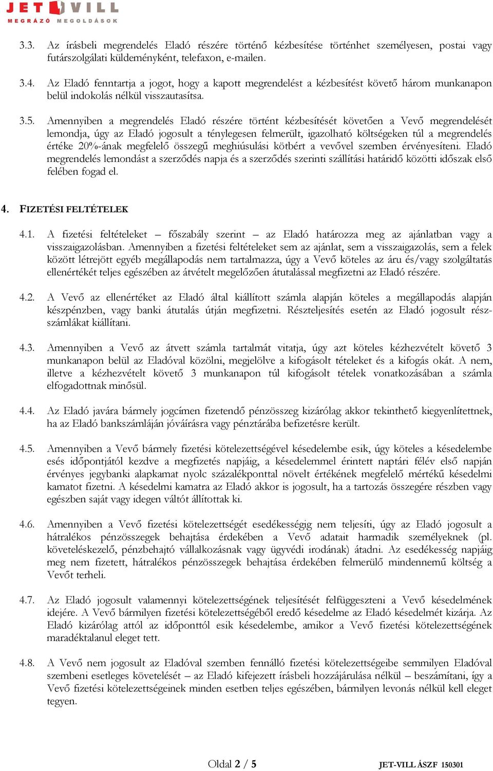 Amennyiben a megrendelés Eladó részére történt kézbesítését követően a Vevő megrendelését lemondja, úgy az Eladó jogosult a ténylegesen felmerült, igazolható költségeken túl a megrendelés értéke