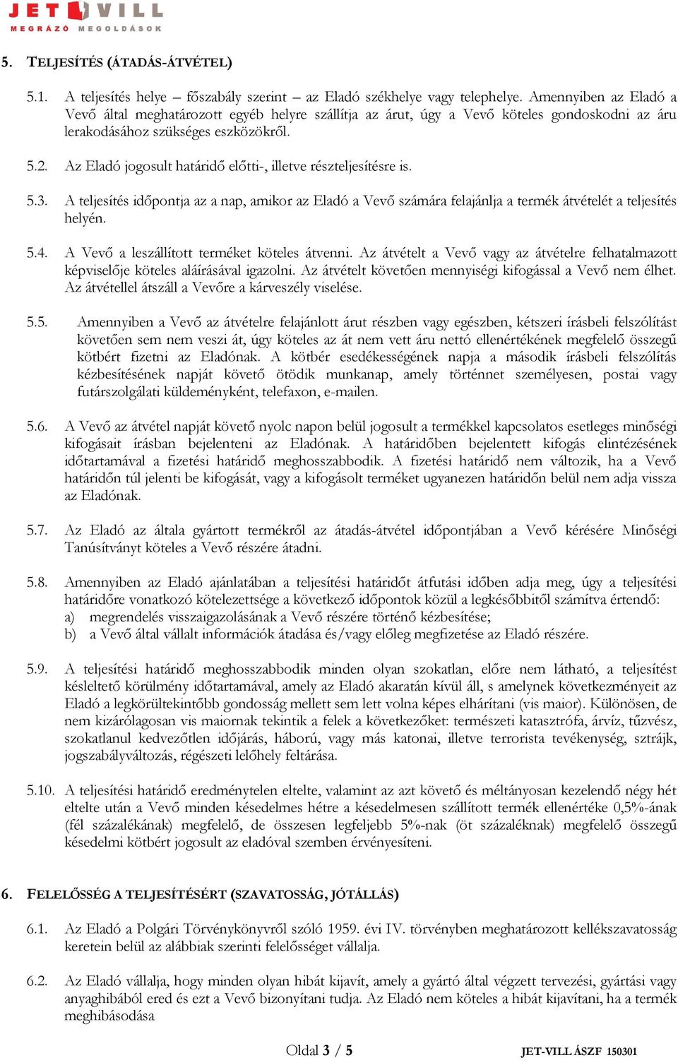 Az Eladó jogosult határidő előtti-, illetve részteljesítésre is. 5.3. A teljesítés időpontja az a nap, amikor az Eladó a Vevő számára felajánlja a termék átvételét a teljesítés helyén. 5.4.