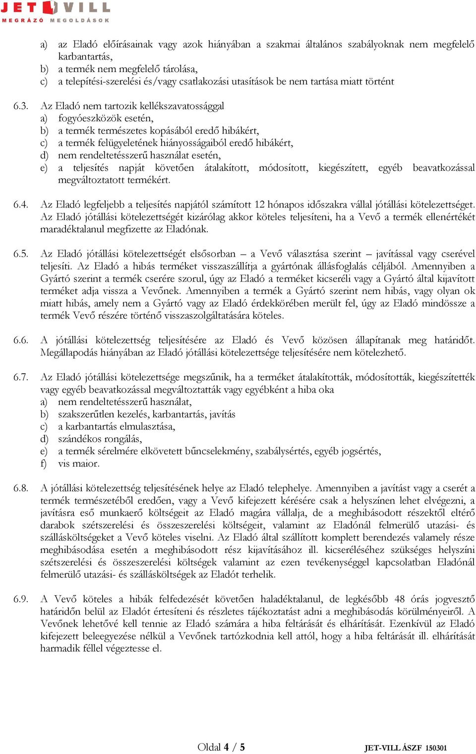 Az Eladó nem tartozik kellékszavatossággal a) fogyóeszközök esetén, b) a termék természetes kopásából eredő hibákért, c) a termék felügyeletének hiányosságaiból eredő hibákért, d) nem