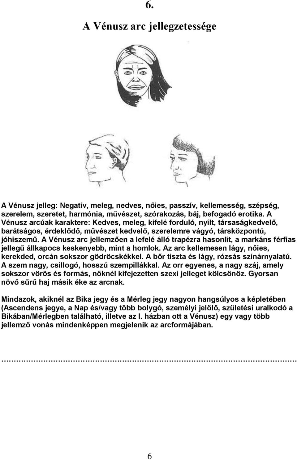 A Vénusz arc jellemzően a lefelé álló trapézra hasonlít, a markáns férfias jellegű állkapocs keskenyebb, mint a homlok. Az arc kellemesen lágy, nőies, kerekded, orcán sokszor gödröcskékkel.