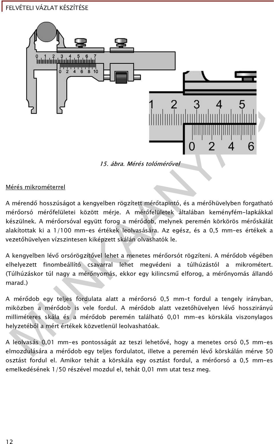 Az egész, és a 0,5 mm-es értékek a vezetőhüvelyen vízszintesen kiképzett skálán olvashatók le. A kengyelben lévő orsórögzítővel lehet a menetes mérőorsót rögzíteni.