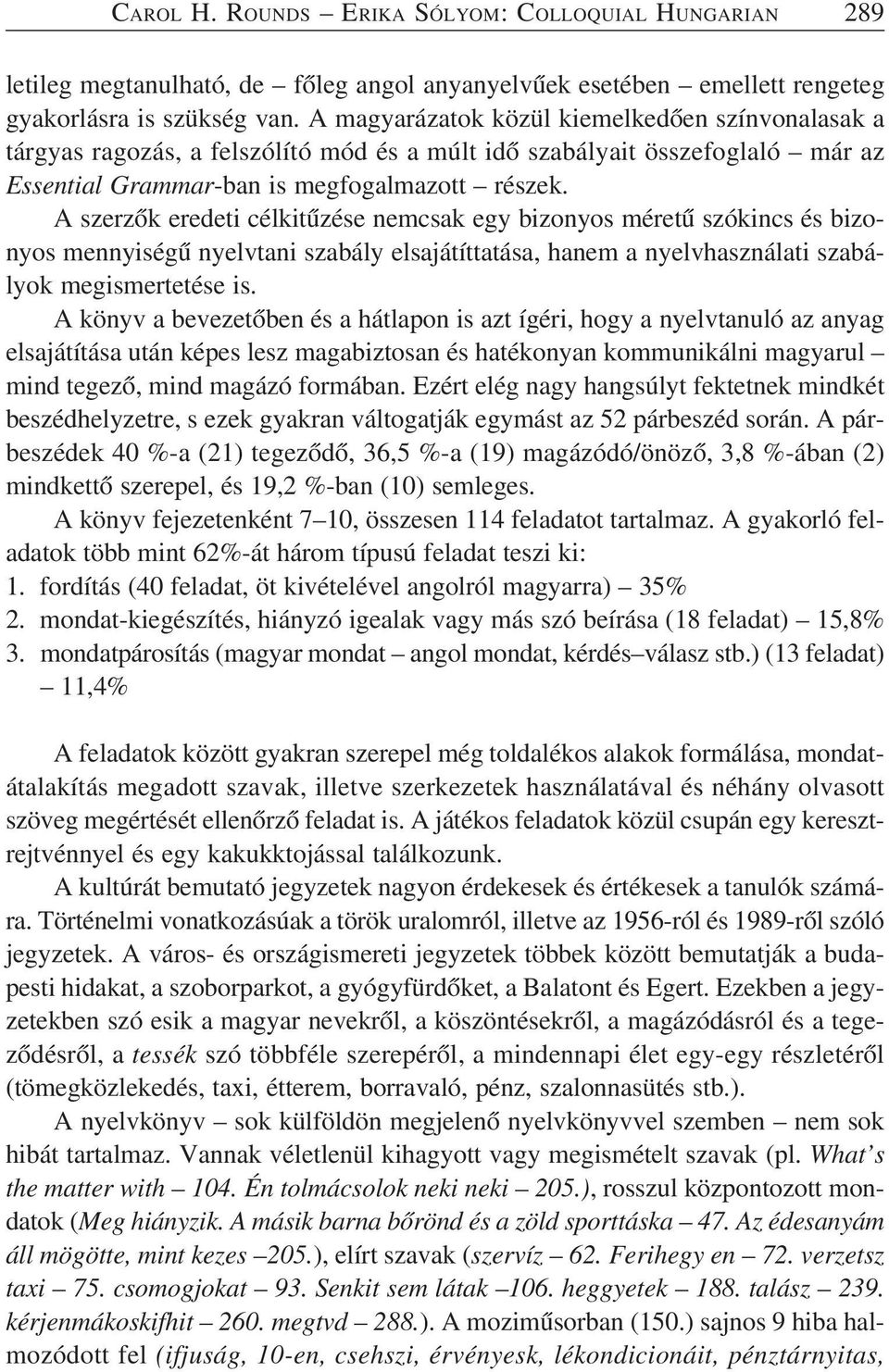 A szerzõk eredeti célkitûzése nemcsak egy bizonyos méretû szókincs és bizonyos mennyiségû nyelvtani szabály elsajátíttatása, hanem a nyelvhasználati szabályok megismertetése is.