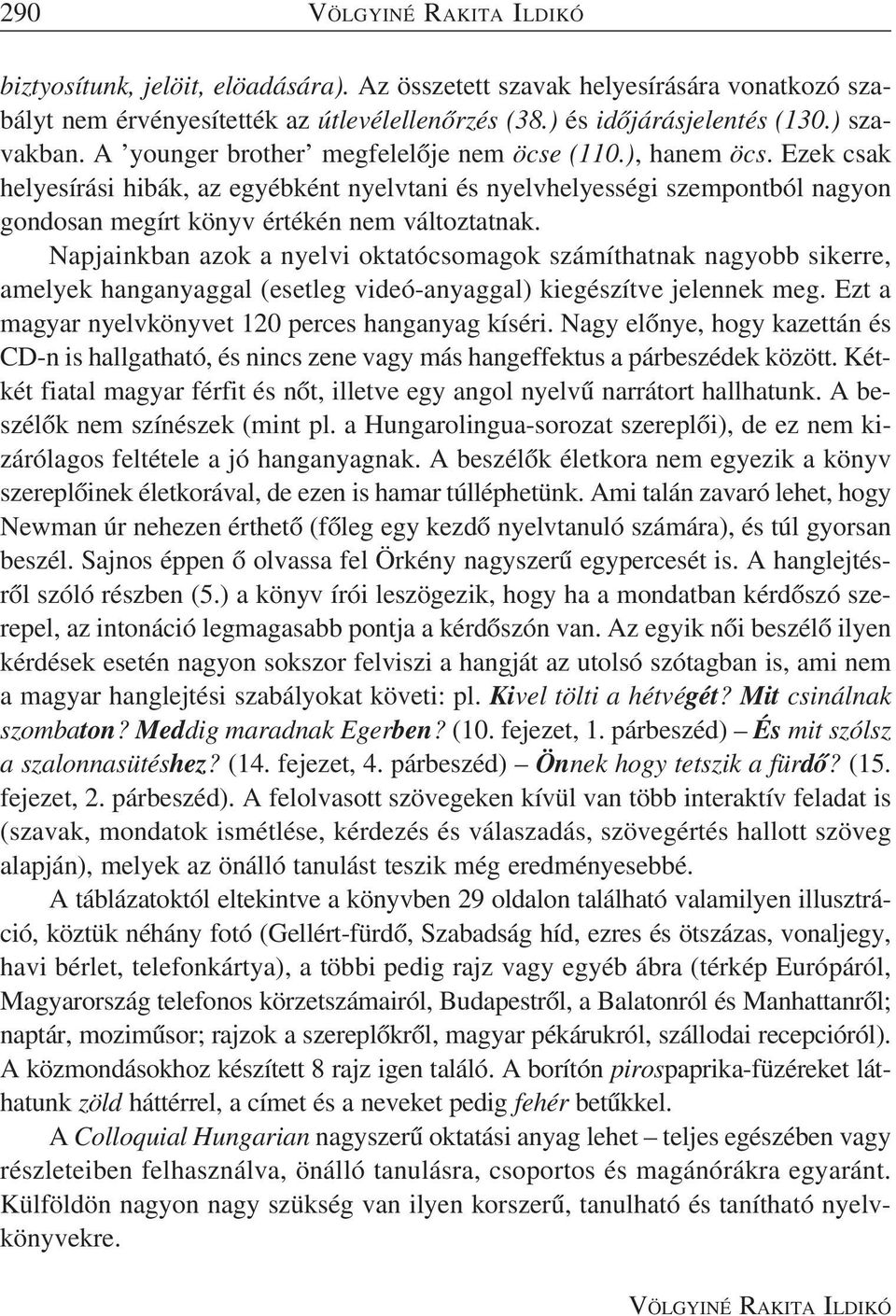 Napjainkban azok a nyelvi oktatócsomagok számíthatnak nagyobb sikerre, amelyek hanganyaggal (esetleg videó-anyaggal) kiegészítve jelennek meg. Ezt a magyar nyelvkönyvet 120 perces hanganyag kíséri.