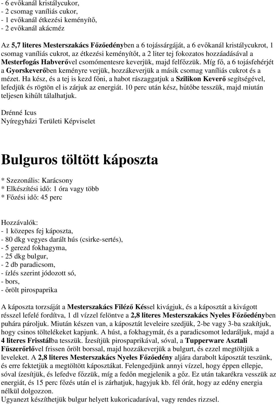 Míg fő, a 6 tojásfehérjét a Gyorskeverőben keményre verjük, hozzákeverjük a másik csomag vaníliás cukrot és a mézet.