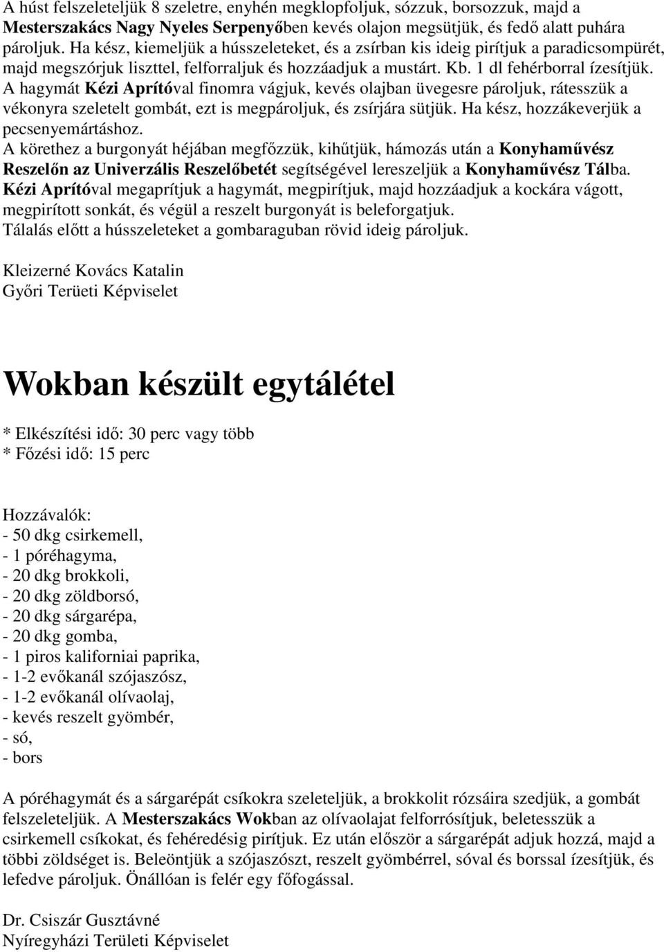 A hagymát Kézi Aprítóval finomra vágjuk, kevés olajban üvegesre pároljuk, rátesszük a vékonyra szeletelt gombát, ezt is megpároljuk, és zsírjára sütjük. Ha kész, hozzákeverjük a pecsenyemártáshoz.