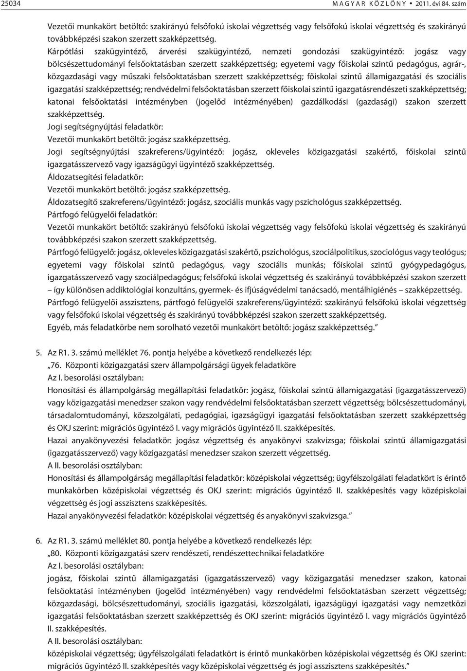 agrár-, közgazdasági vagy mûszaki felsõoktatásban szerzett szakképzettség; fõiskolai û államigazgatási és szociális igazgatási szakképzettség; rendvédelmi felsõoktatásban szerzett fõiskolai û